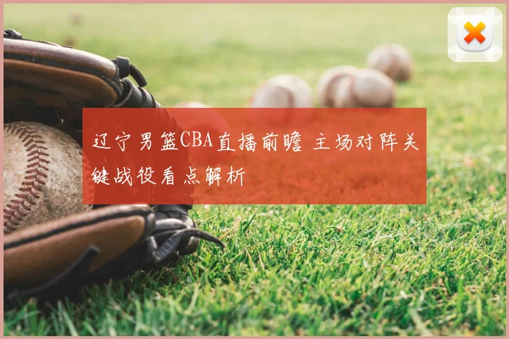 辽宁男篮CBA直播前瞻 主场对阵关键战役看点解析