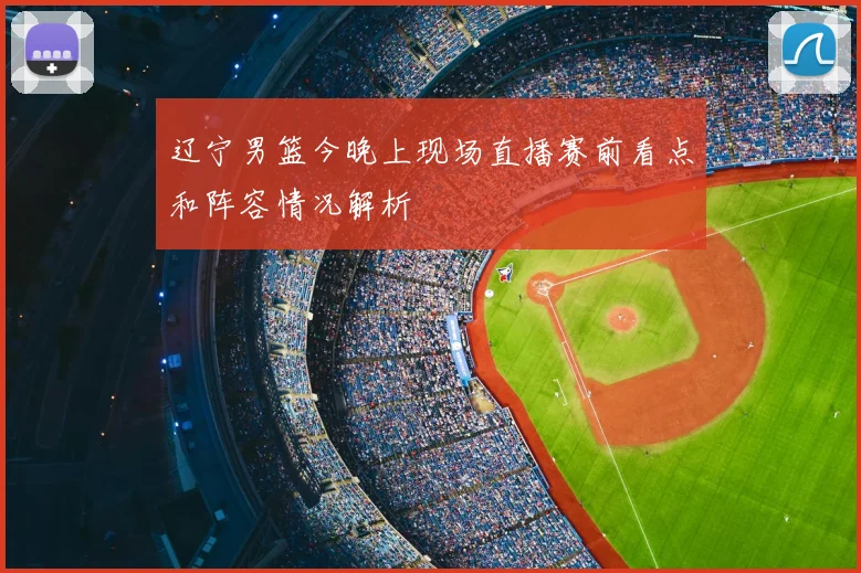 辽宁男篮今晚上现场直播赛前看点和阵容情况解析