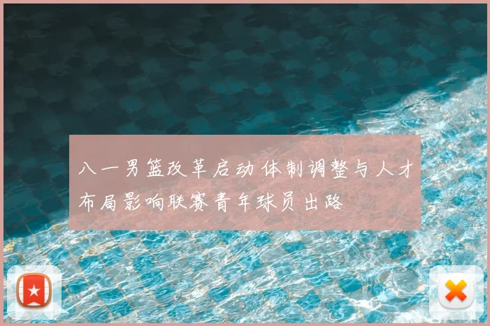 八一男篮改革启动 体制调整与人才布局影响联赛青年球员出路