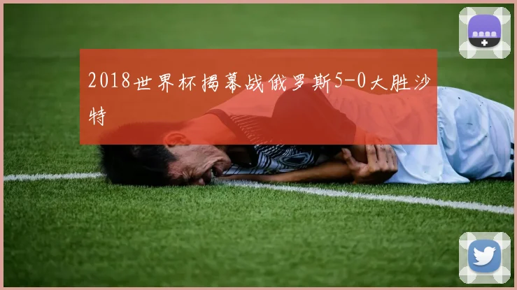 2018世界杯揭幕战俄罗斯5-0大胜沙特