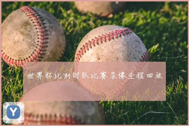 世界杯比利时队比赛录像全程回放