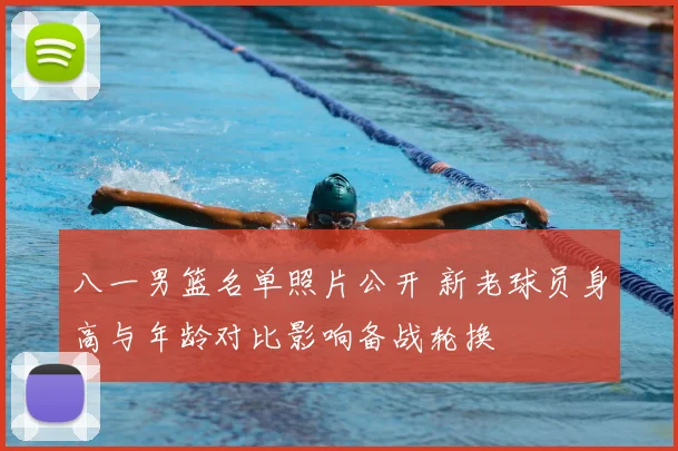 八一男篮名单照片公开 新老球员身高与年龄对比影响备战轮换
