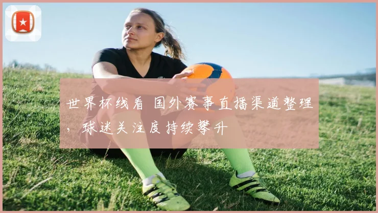 世界杯线看 国外赛事直播渠道整理，球迷关注度持续攀升