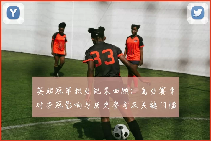 英超冠军积分纪录回顾：高分赛季对夺冠影响与历史参考及关键门槛