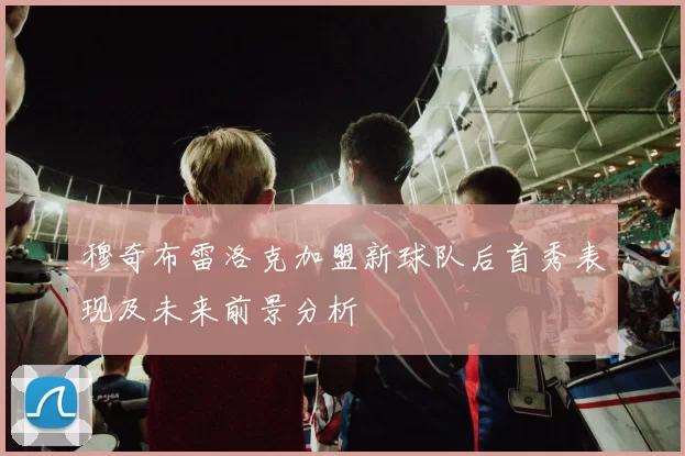 穆奇布雷洛克加盟新球队后首秀表现及未来前景分析