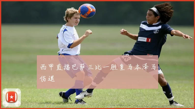 西甲直播巴萨三比一胜皇马本泽马伤退