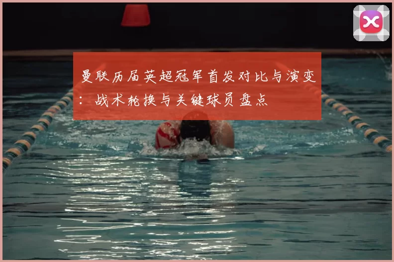 曼联历届英超冠军首发对比与演变：战术轮换与关键球员盘点