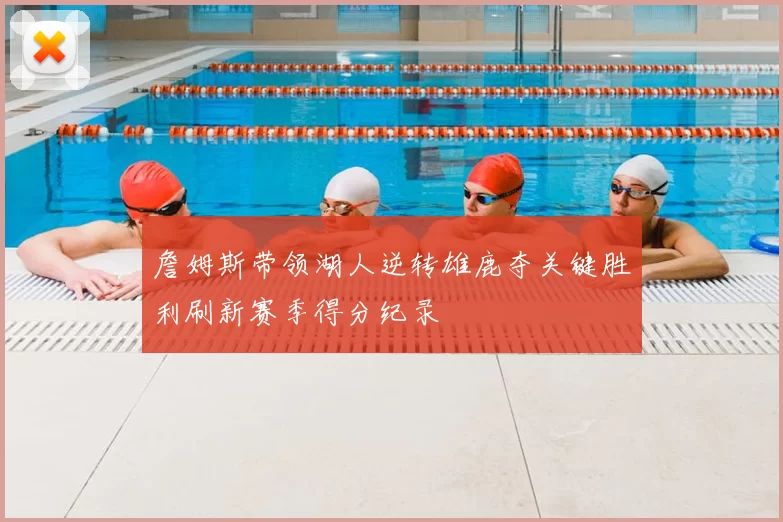 詹姆斯带领湖人逆转雄鹿夺关键胜利刷新赛季得分纪录