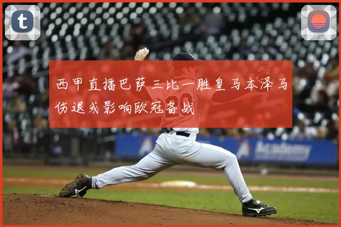 西甲直播巴萨三比一胜皇马本泽马伤退或影响欧冠备战
