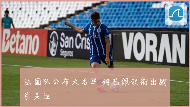 法国队公布大名单 姆巴佩领衔出战引关注