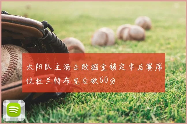 太阳队主场击败掘金锁定季后赛席位杜兰特布克合砍60分