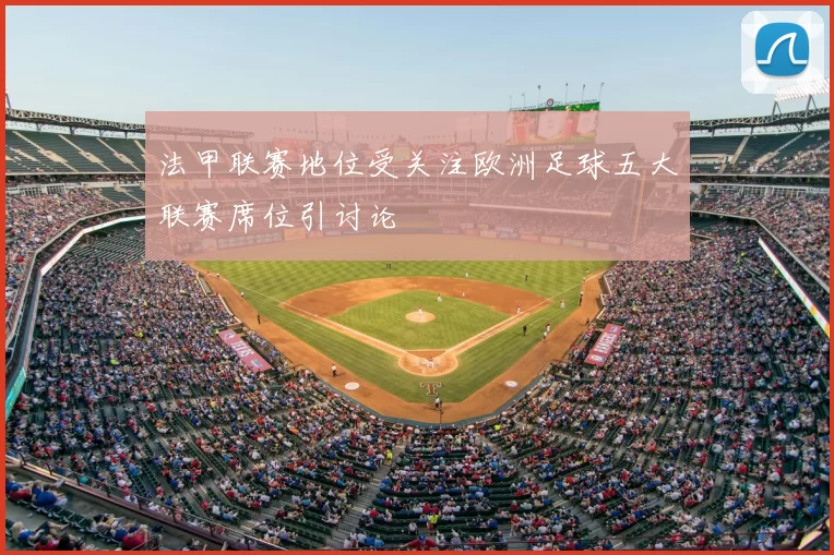 法甲联赛地位受关注欧洲足球五大联赛席位引讨论