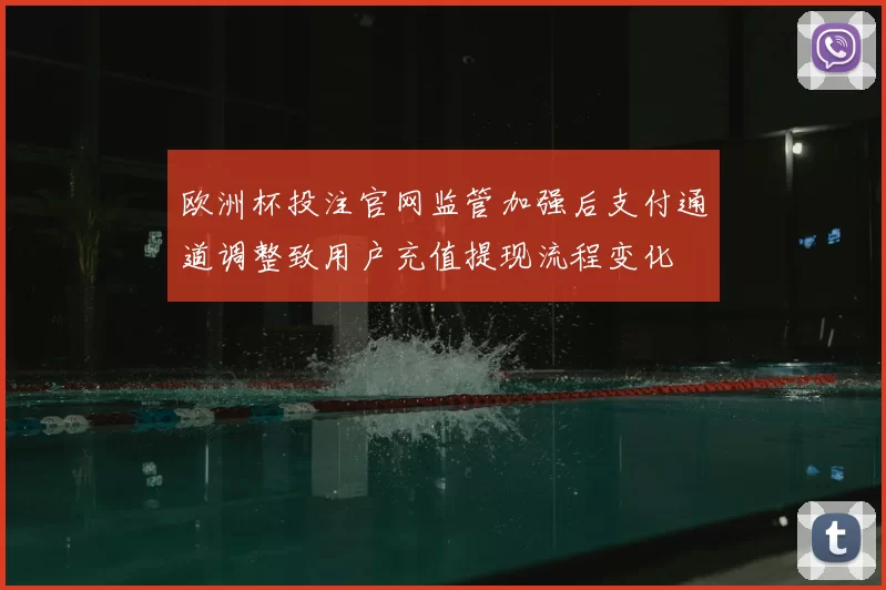 欧洲杯投注官网监管加强后支付通道调整致用户充值提现流程变化