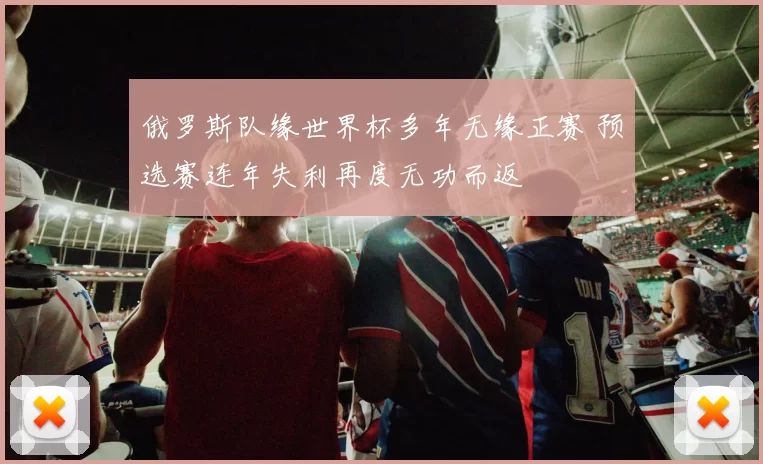 俄罗斯队缘世界杯多年无缘正赛 预选赛连年失利再度无功而返