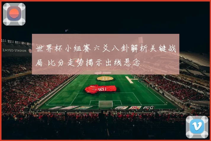 世界杯小组赛六爻八卦解析关键战局 比分走势揭示出线悬念