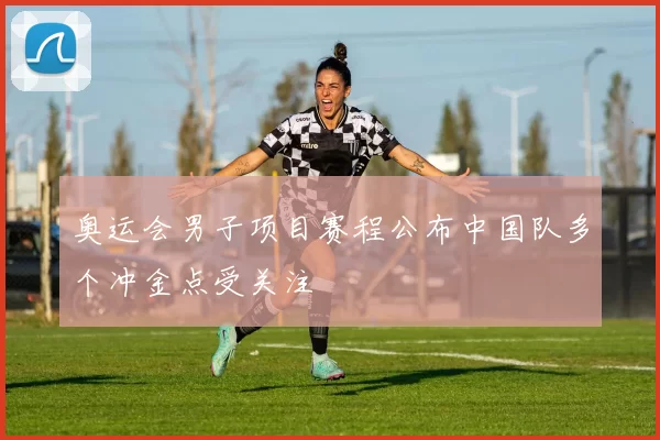 奥运会男子项目赛程公布中国队多个冲金点受关注