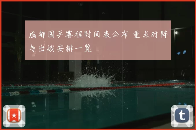 成都国乒赛程时间表公布 重点对阵与出战安排一览