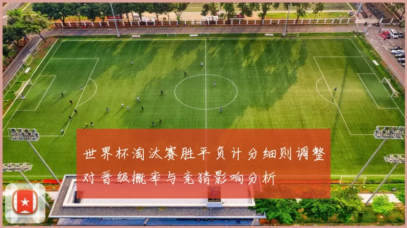 世界杯淘汰赛胜平负计分细则调整对晋级概率与竞猜影响分析