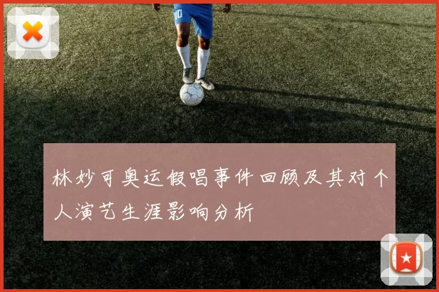 林妙可奥运假唱事件回顾及其对个人演艺生涯影响分析