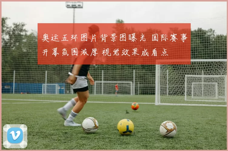 奥运五环图片背景图曝光 国际赛事开幕氛围浓厚 视觉效果成看点