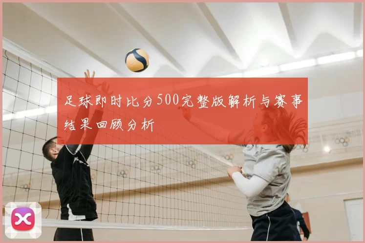 足球即时比分500完整版解析与赛事结果回顾分析