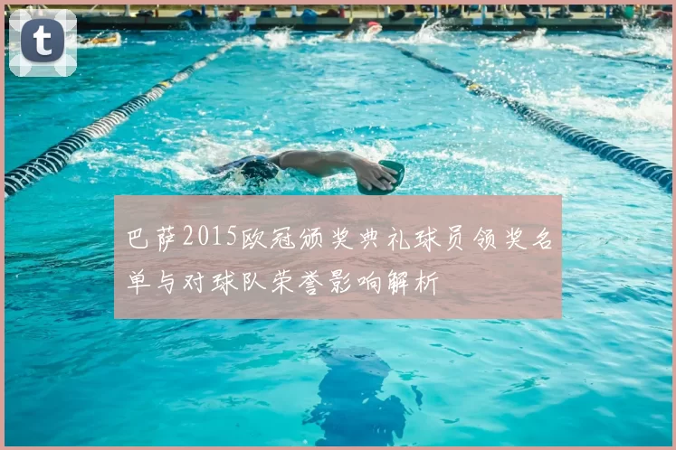 巴萨2015欧冠颁奖典礼球员领奖名单与对球队荣誉影响解析