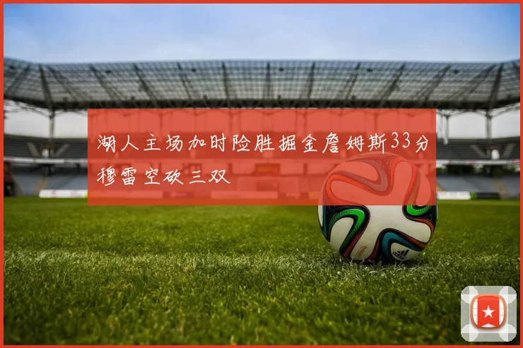 湖人主场加时险胜掘金詹姆斯33分穆雷空砍三双