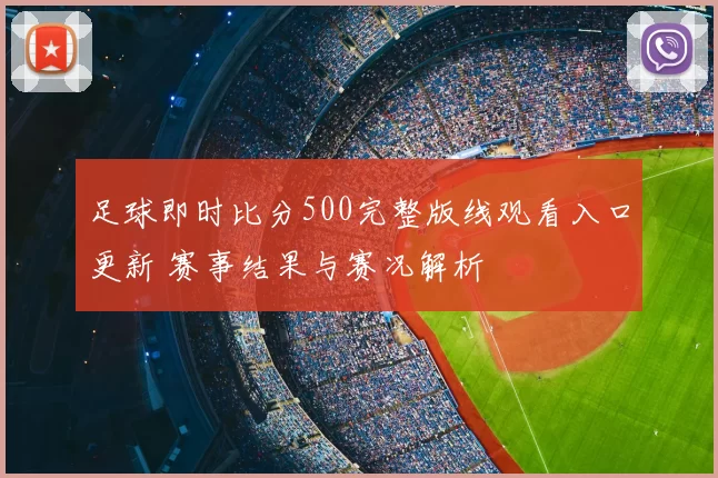 足球即时比分500完整版线观看入口更新 赛事结果与赛况解析