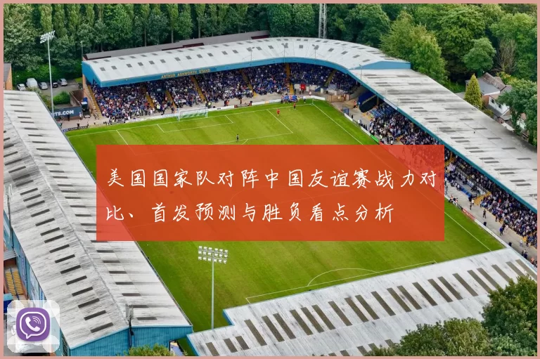美国国家队对阵中国友谊赛战力对比、首发预测与胜负看点分析