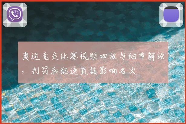 奥运竞走比赛视频回放与细节解读，判罚和配速直接影响名次