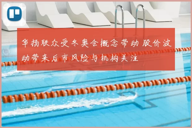 华扬联众受冬奥会概念带动 股价波动带来后市风险与机构关注