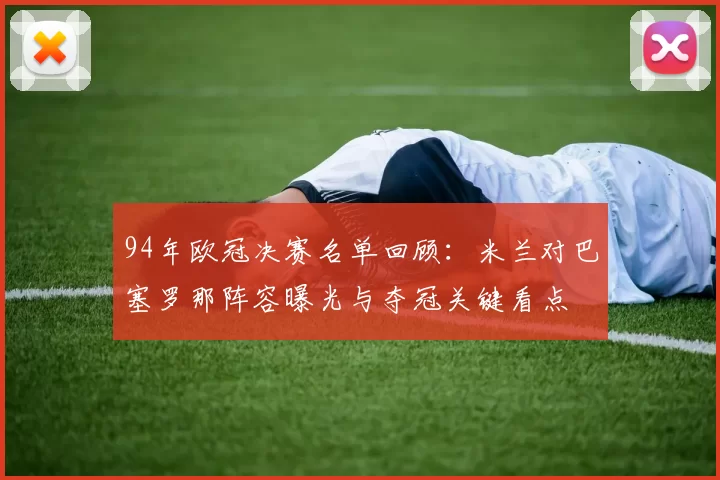 94年欧冠决赛名单回顾：米兰对巴塞罗那阵容曝光与夺冠关键看点