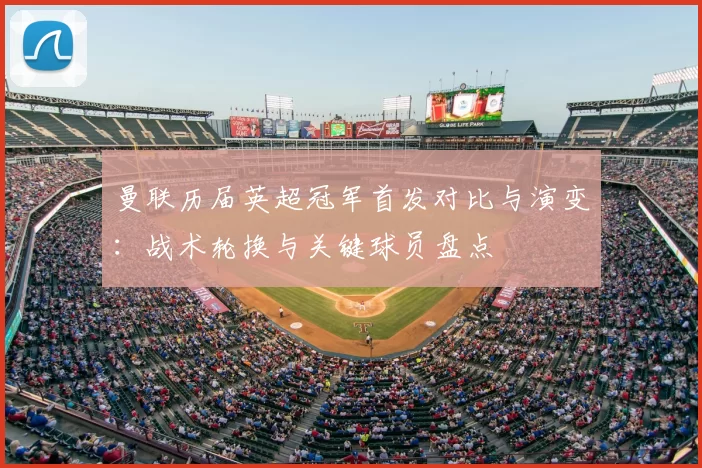 曼联历届英超冠军首发对比与演变：战术轮换与关键球员盘点