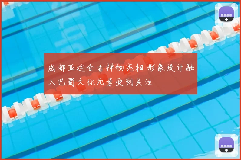 成都亚运会吉祥物亮相 形象设计融入巴蜀文化元素受到关注