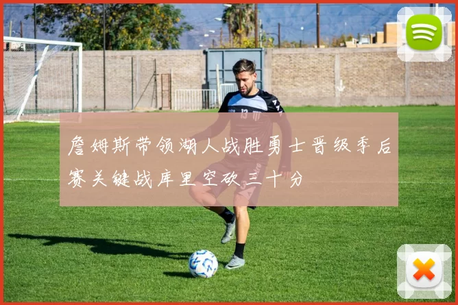 詹姆斯带领湖人战胜勇士晋级季后赛关键战库里空砍三十分