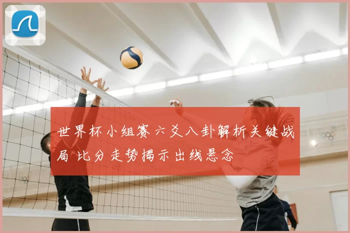 世界杯小组赛六爻八卦解析关键战局 比分走势揭示出线悬念