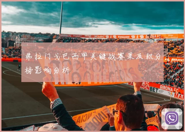 弗拉门戈巴西甲关键战赛果及积分榜影响分析