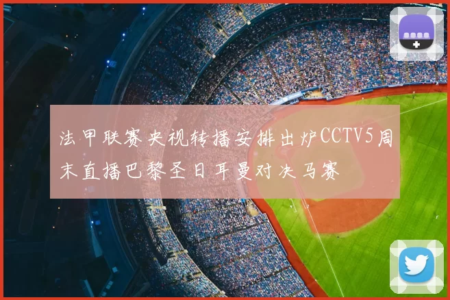法甲联赛央视转播安排出炉CCTV5周末直播巴黎圣日耳曼对决马赛