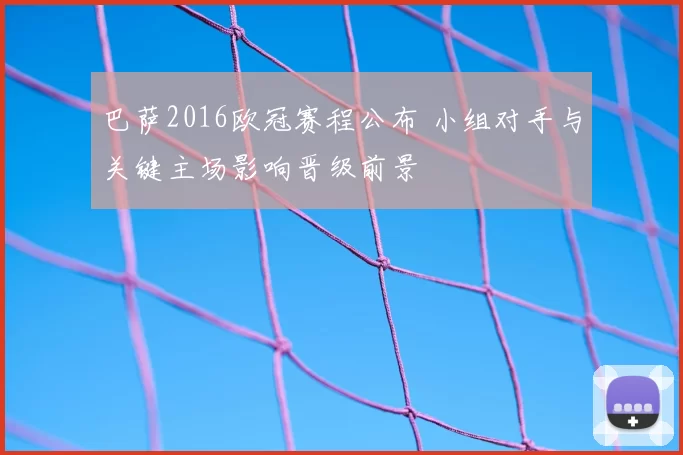 巴萨2016欧冠赛程公布 小组对手与关键主场影响晋级前景